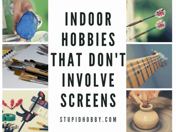 Indoor Hobbies that don’t involve screens