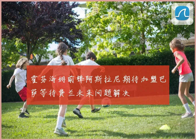 霍芬海姆前锋阿斯拉尼期待加盟巴萨等待费兰未来问题解决